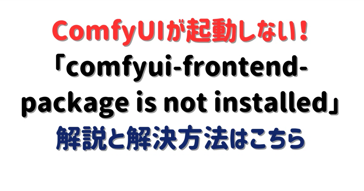 Cover Image for 「comfyui-frontend-package is not installed」エラーはComfyUIリポジトリからのフロントエンドの分離が原因！解決方法がこちら